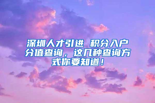 深圳人才引进 积分入户分值查询，这几种查询方式你要知道！