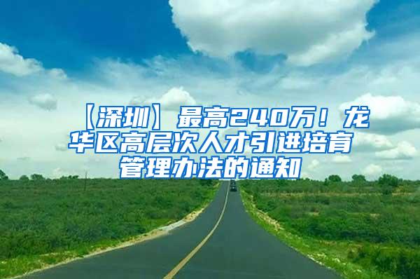 【深圳】最高240万！龙华区高层次人才引进培育管理办法的通知