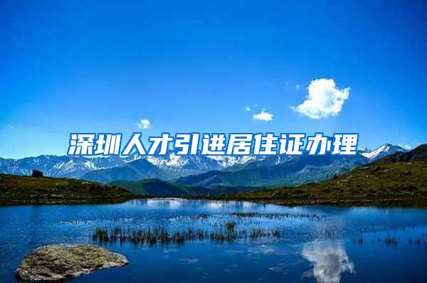 深圳人才引进居住证办理