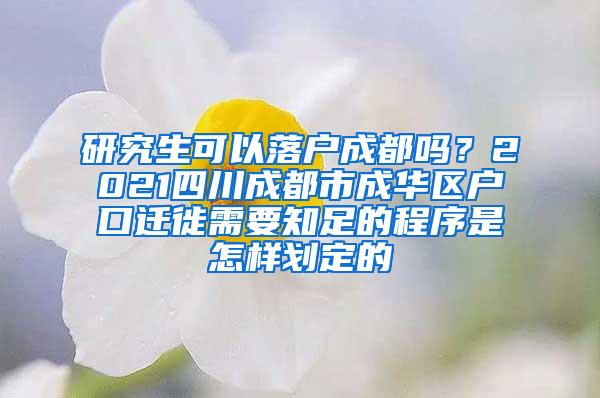 研究生可以落户成都吗？2021四川成都市成华区户口迁徙需要知足的程序是怎样划定的