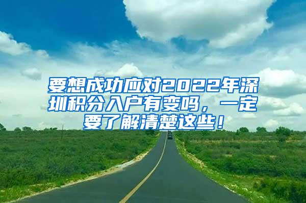 要想成功应对2022年深圳积分入户有变吗，一定要了解清楚这些！