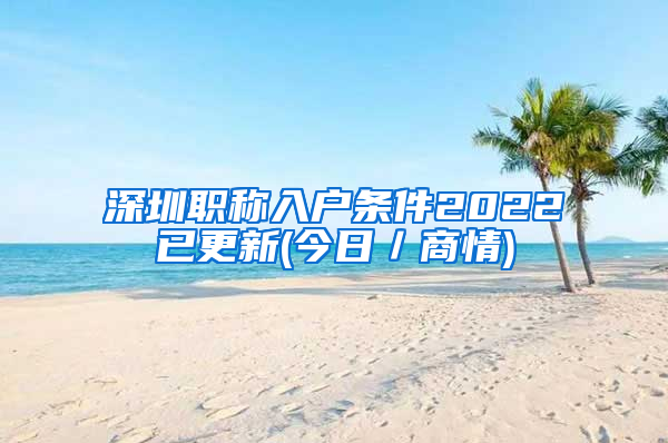 深圳职称入户条件2022已更新(今日／商情)