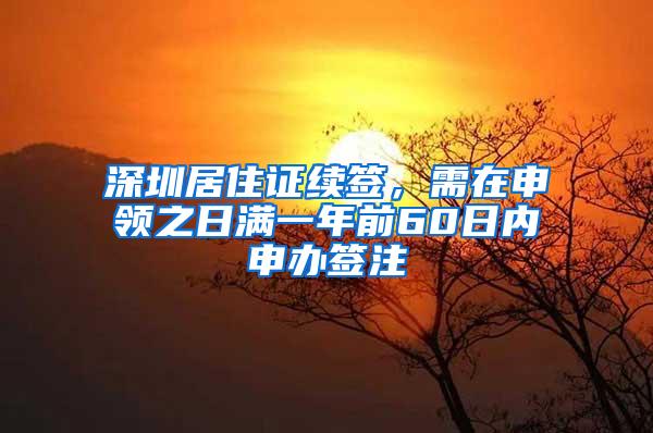 深圳居住证续签，需在申领之日满一年前60日内申办签注