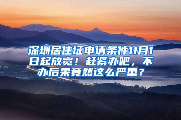 深圳居住证申请条件11月1日起放宽！赶紧办吧，不办后果竟然这么严重？