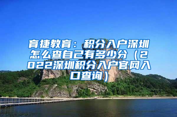 育捷教育：积分入户深圳怎么查自己有多少分（2022深圳积分入户官网入口查询）