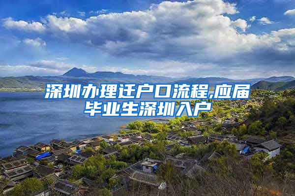 深圳办理迁户口流程,应届毕业生深圳入户