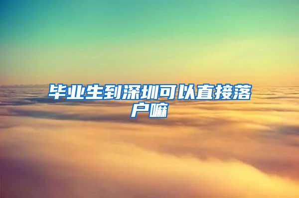 毕业生到深圳可以直接落户嘛