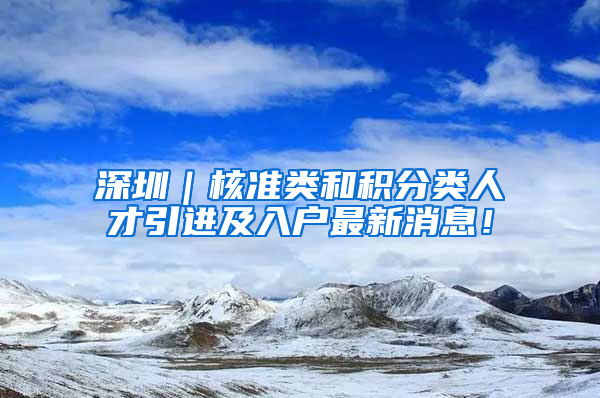 深圳｜核准类和积分类人才引进及入户最新消息！