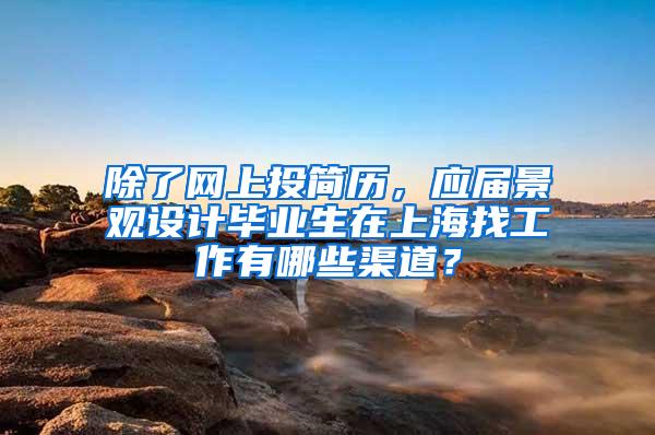 除了网上投简历，应届景观设计毕业生在上海找工作有哪些渠道？