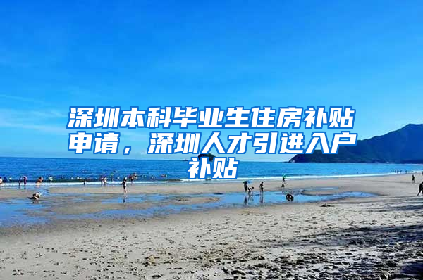 深圳本科毕业生住房补贴申请，深圳人才引进入户补贴