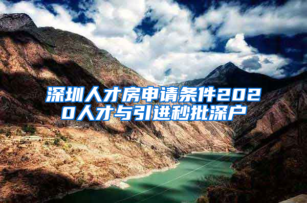 深圳人才房申请条件2020人才与引进秒批深户