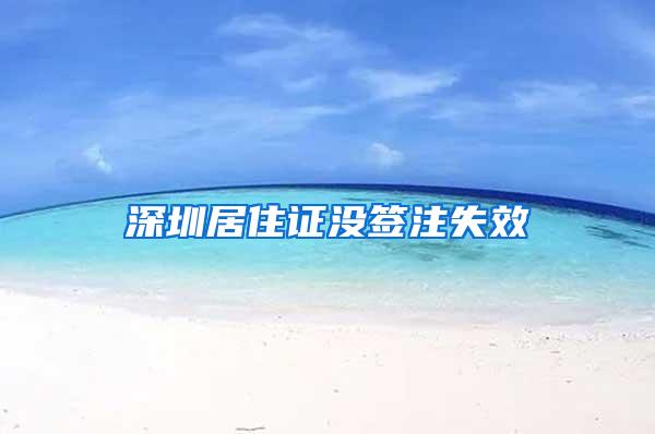 深圳居住证没签注失效