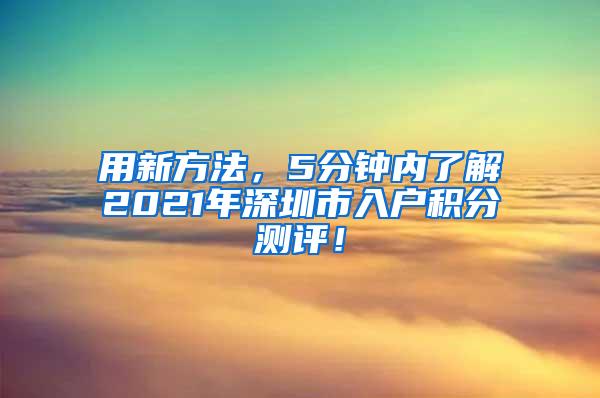 用新方法，5分钟内了解2021年深圳市入户积分测评！