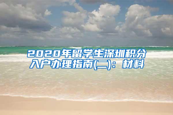 2020年留学生深圳积分入户办理指南(二)：材料