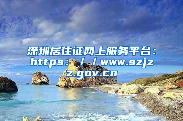 深圳居住证网上服务平台：https：／／www.szjzz.gov.cn