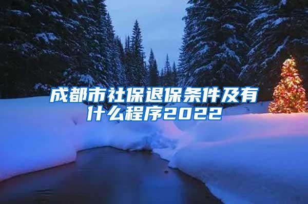 成都市社保退保条件及有什么程序2022