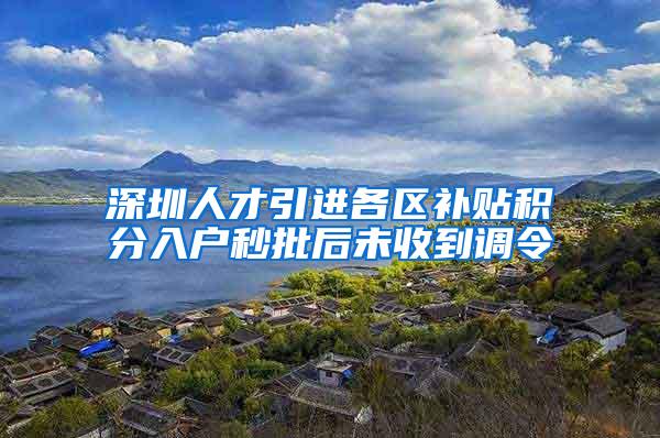 深圳人才引进各区补贴积分入户秒批后未收到调令