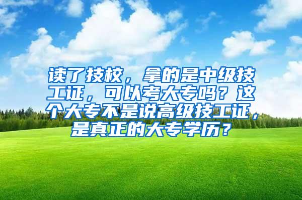 读了技校，拿的是中级技工证，可以考大专吗？这个大专不是说高级技工证，是真正的大专学历？