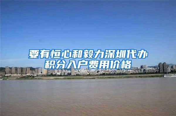 要有恒心和毅力深圳代办积分入户费用价格