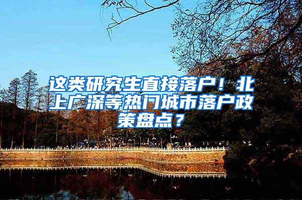 这类研究生直接落户！北上广深等热门城市落户政策盘点？