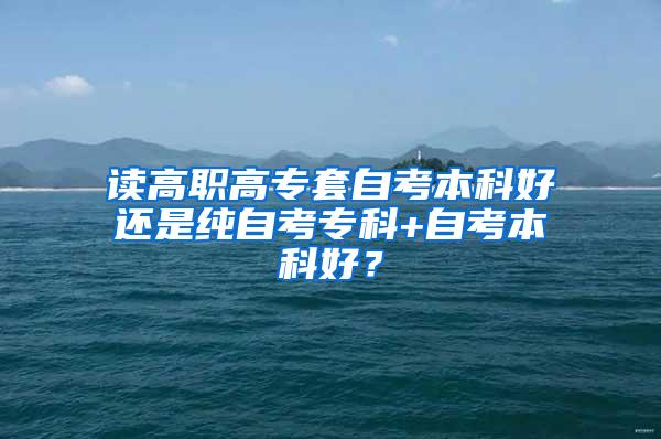 读高职高专套自考本科好还是纯自考专科+自考本科好？