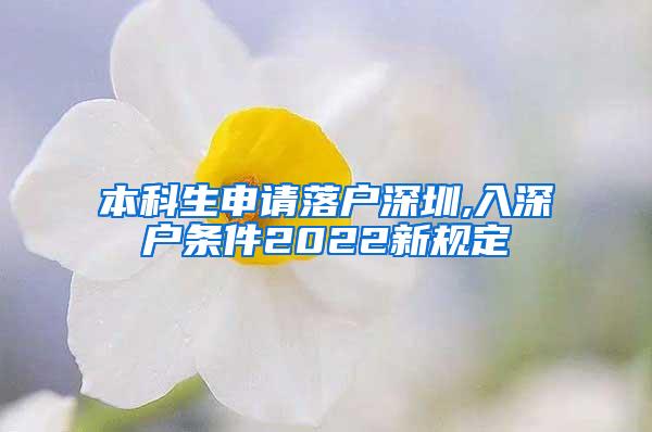 本科生申请落户深圳,入深户条件2022新规定