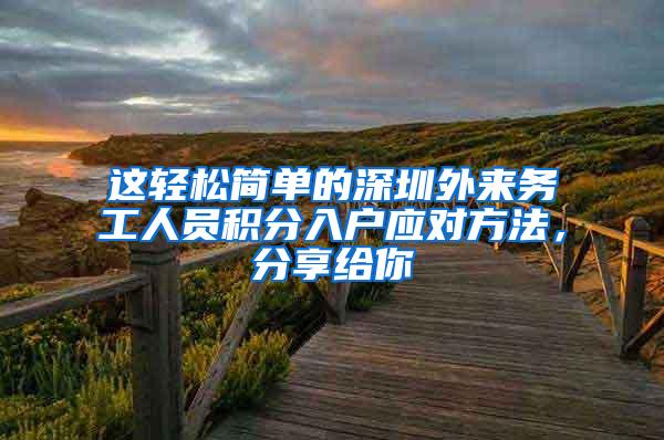 这轻松简单的深圳外来务工人员积分入户应对方法，分享给你