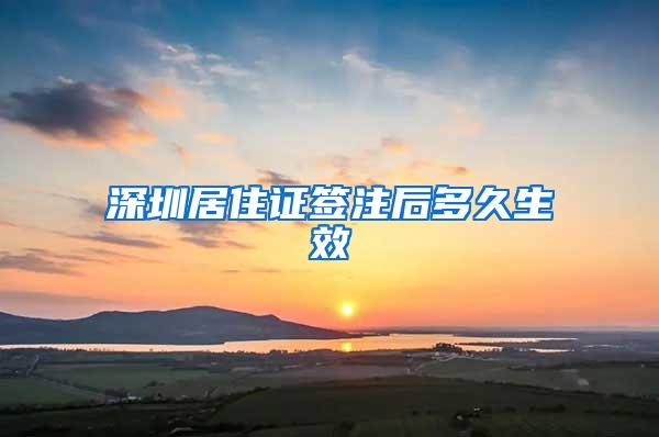 深圳居住证签注后多久生效