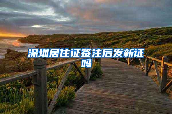 深圳居住证签注后发新证吗