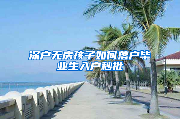 深户无房孩子如何落户毕业生入户秒批