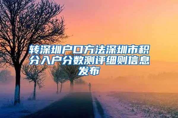 转深圳户口方法深圳市积分入户分数测评细则信息发布