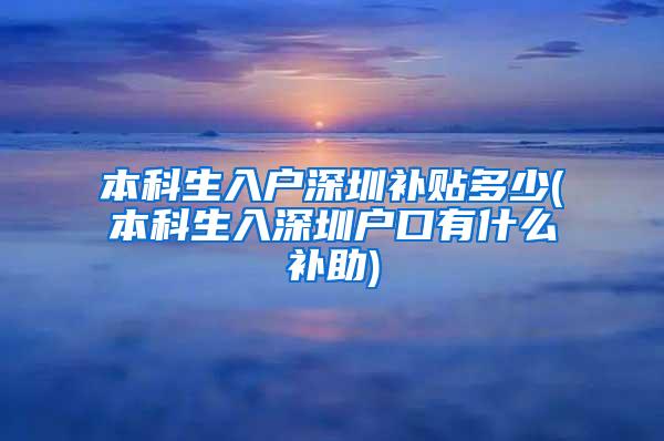 本科生入户深圳补贴多少(本科生入深圳户口有什么补助)