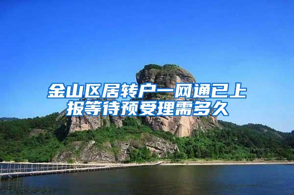 金山区居转户一网通已上报等待预受理需多久