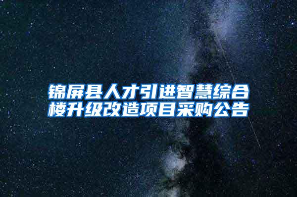 锦屏县人才引进智慧综合楼升级改造项目采购公告