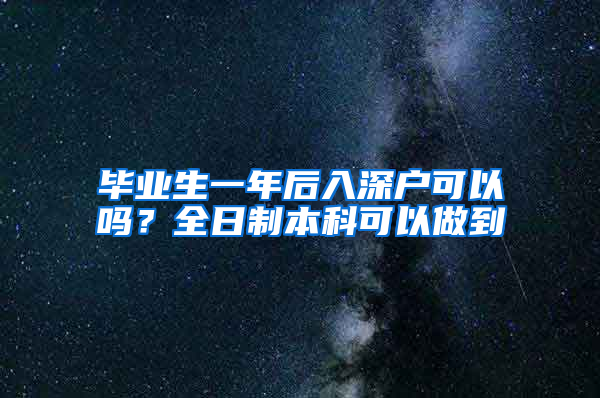 毕业生一年后入深户可以吗？全日制本科可以做到