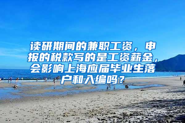 读研期间的兼职工资，申报的税款写的是工资薪金，会影响上海应届毕业生落户和入编吗？