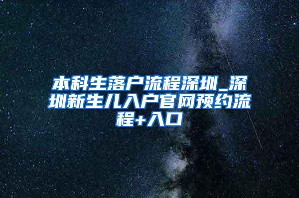 本科生落户流程深圳_深圳新生儿入户官网预约流程+入口