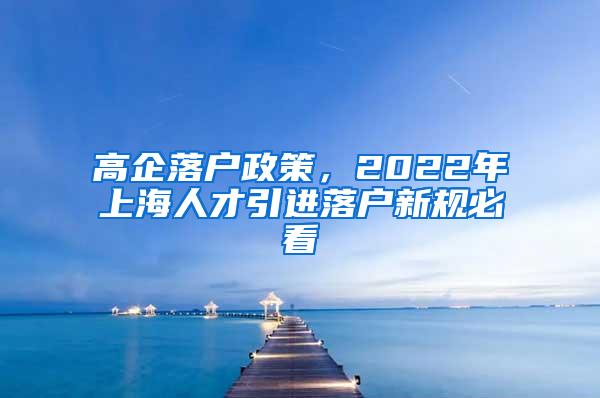 高企落户政策，2022年上海人才引进落户新规必看