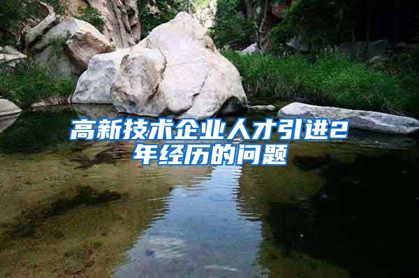 高新技术企业人才引进2年经历的问题