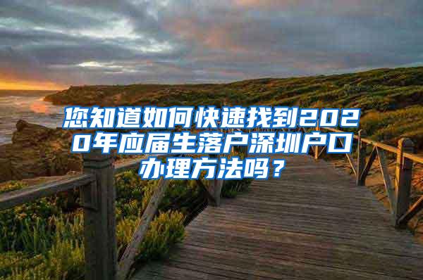 您知道如何快速找到2020年应届生落户深圳户口办理方法吗？