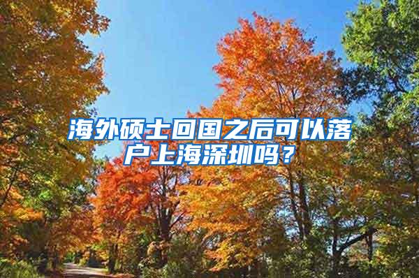 海外硕士回国之后可以落户上海深圳吗？