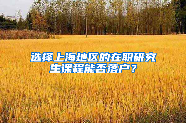 选择上海地区的在职研究生课程能否落户？