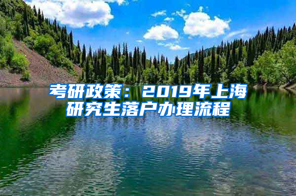 考研政策：2019年上海研究生落户办理流程