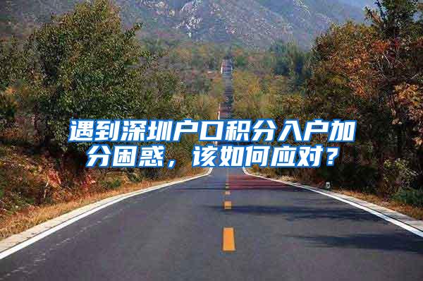 遇到深圳户口积分入户加分困惑，该如何应对？