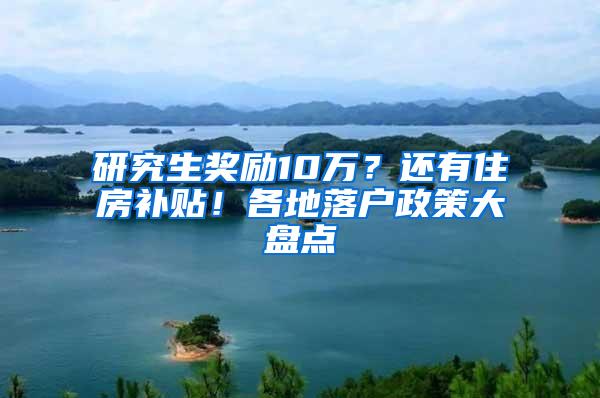 研究生奖励10万？还有住房补贴！各地落户政策大盘点