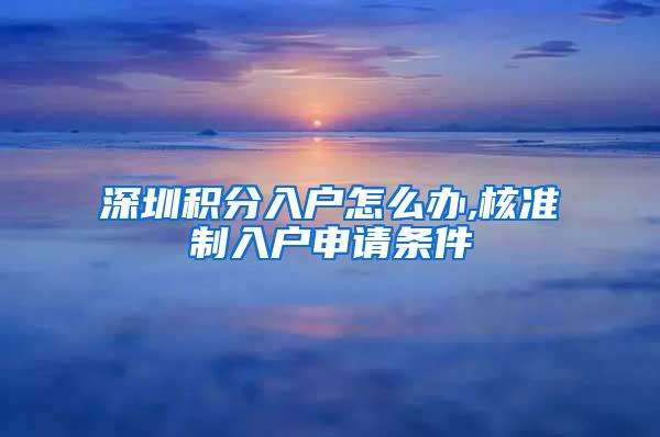 深圳积分入户怎么办,核准制入户申请条件