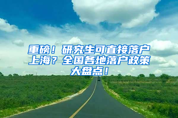 重磅！研究生可直接落户上海？全国各地落户政策大盘点！