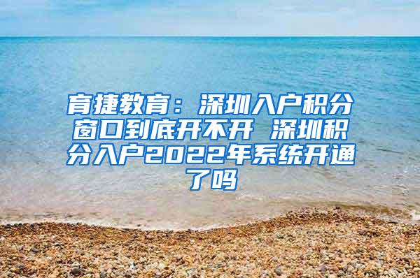 育捷教育：深圳入户积分窗口到底开不开 深圳积分入户2022年系统开通了吗