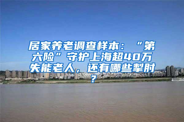 居家养老调查样本：“第六险”守护上海超40万失能老人，还有哪些掣肘？