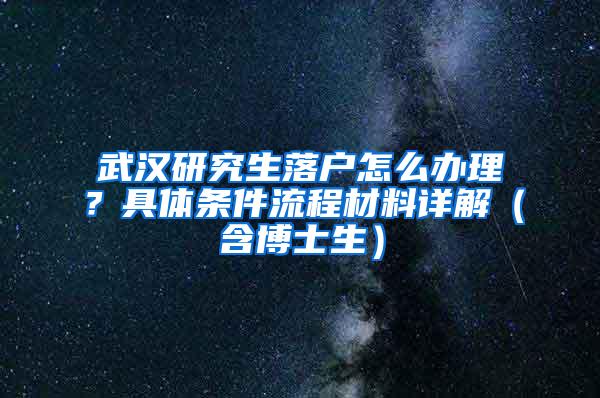 武汉研究生落户怎么办理？具体条件流程材料详解（含博士生）